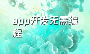 app开发无需编程（app开发无需编程软件）