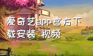 爱奇艺app官方下载安装 视频（爱奇艺app官方下载安装 视频免费）