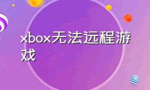 xbox无法远程游戏（xboxone远程游戏无法连接）