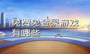 免费免登录游戏有哪些（免费免登录游戏免身份证）