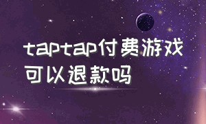 taptap付费游戏可以退款吗