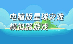 电脑版星球灾难模拟器游戏（steam星球灾难模拟器游戏）