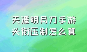 天涯明月刀手游头衔压制怎么算