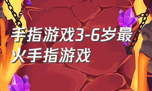 手指游戏3-6岁最火手指游戏