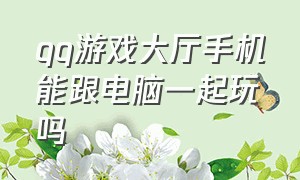 qq游戏大厅手机能跟电脑一起玩吗