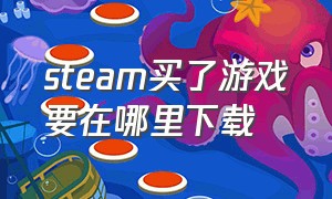 steam买了游戏要在哪里下载