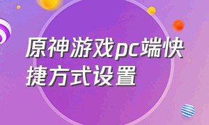 原神游戏pc端快捷方式设置