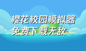 樱花校园模拟器免费下载无敌（樱花校园模拟器正版免费下载中文）