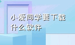 小爱同学要下载什么软件