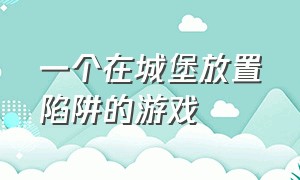 一个在城堡放置陷阱的游戏（一个城堡可以移来移去过关的游戏）