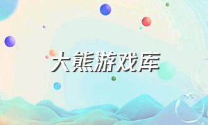 大熊游戏库（大熊游戏解说最新版本）