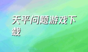 天平问题游戏下载（仓鼠闯关大冒险游戏怎么下载）