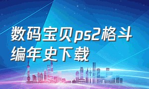 数码宝贝ps2格斗编年史下载（数码宝贝ps2格斗编年史下载安装）