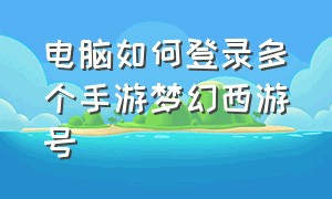 电脑如何登录多个手游梦幻西游号