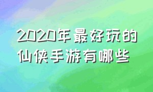 2020年最好玩的仙侠手游有哪些（2021年最好玩的仙侠手游）