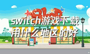 switch游戏下载用什么地区的好