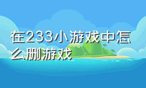 在233小游戏中怎么删游戏