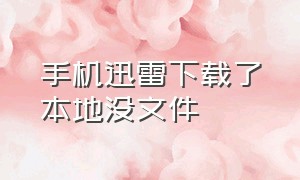 手机迅雷下载了本地没文件（手机迅雷下载了本地没文件怎么回事）