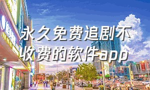 永久免费追剧不收费的软件app（可以免费追剧的app永久免费无广告）