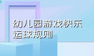 幼儿园游戏快乐运球规则（幼儿园游戏快乐运球规则是什么）