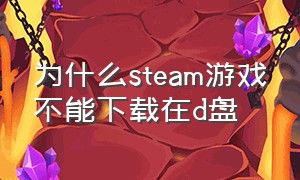 为什么steam游戏不能下载在d盘（steam为什么购买了游戏却无法下载）