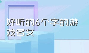 好听的6个字的游戏名女