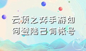 云顶之弈手游如何登陆已有帐号（云顶之弈手游有账号怎么直接登录）