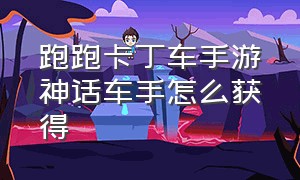 跑跑卡丁车手游神话车手怎么获得