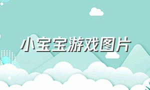 小宝宝游戏图片（小宝宝游戏图片卡通）