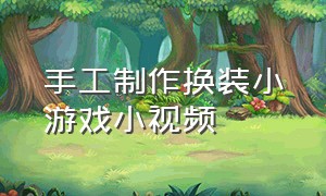 手工制作换装小游戏小视频