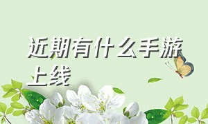 近期有什么手游上线（有什么最新上线的手游吗）