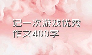 记一次游戏优秀作文400字