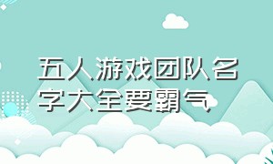 五人游戏团队名字大全要霸气