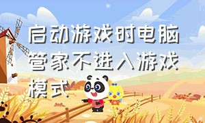 启动游戏时电脑管家不进入游戏模式（腾讯电脑管家不自动进入游戏模式）