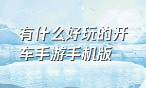 有什么好玩的开车手游手机版（好玩的开车手游有中国地图的）