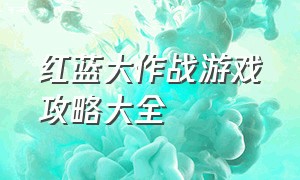 红蓝大作战游戏攻略大全