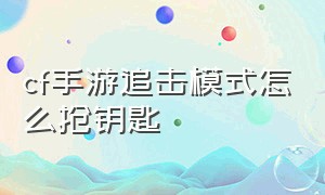 cf手游追击模式怎么抢钥匙