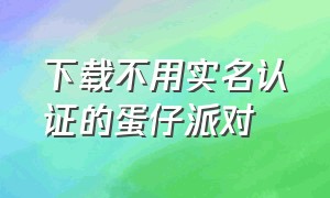 下载不用实名认证的蛋仔派对