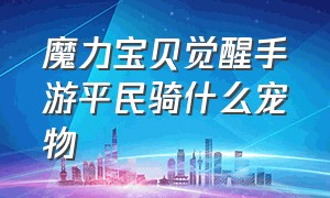 魔力宝贝觉醒手游平民骑什么宠物