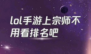 lol手游上宗师不用看排名吧