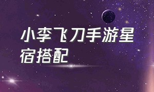 小李飞刀手游星宿搭配（小李飞刀手游 大型攻略）