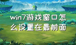 win7游戏窗口怎么设置在最前面