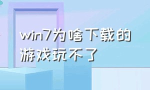 win7为啥下载的游戏玩不了