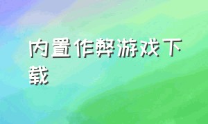 内置作弊游戏下载（内置修改器作弊菜单的游戏下载）