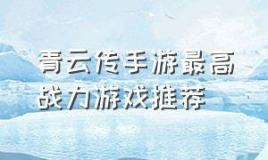 青云传手游最高战力游戏推荐