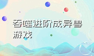 吞噬进阶成异兽游戏