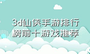 3d仙侠手游排行榜前十游戏推荐