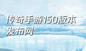 传奇手游150版本发布网