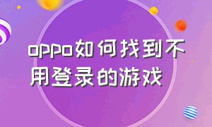 oppo如何找到不用登录的游戏（oppo如何找到不用登录的游戏软件）