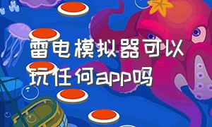 雷电模拟器可以玩任何app吗（雷电模拟器下载好的app怎么运行）